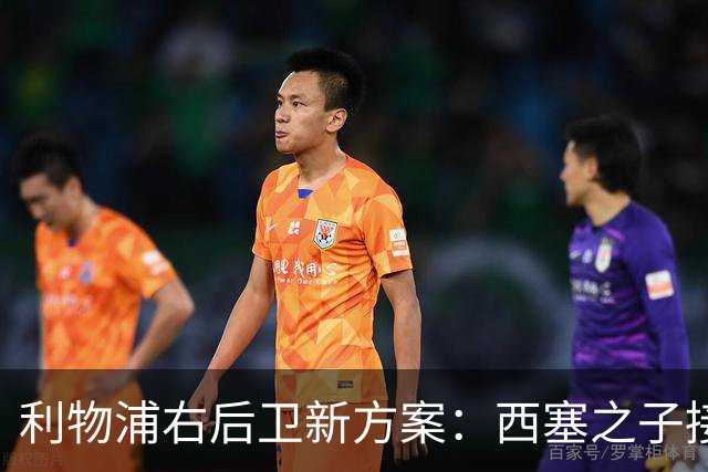 利物浦右后卫新方案：西塞之子接班，阿劳霍式定位逐渐显现