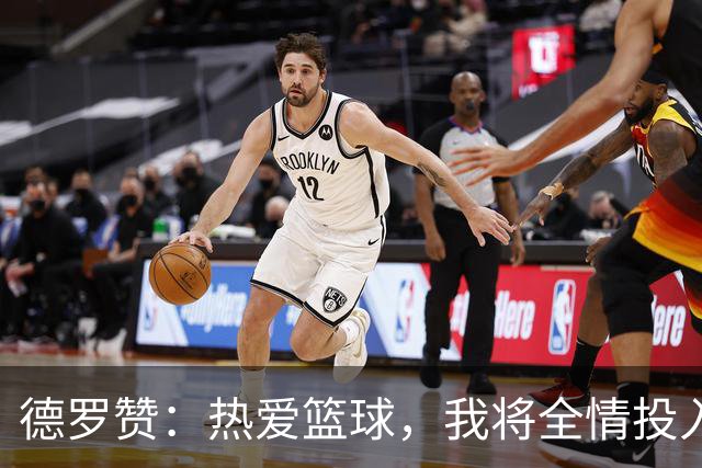 德罗赞：热爱篮球，我将全情投入每一刻