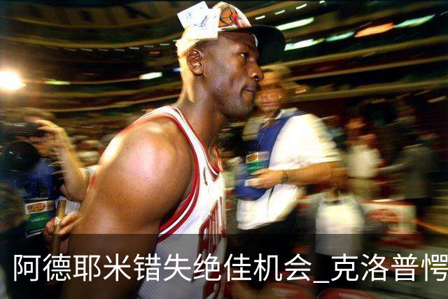阿德耶米错失绝佳机会 克洛普愕然于赛场之上
